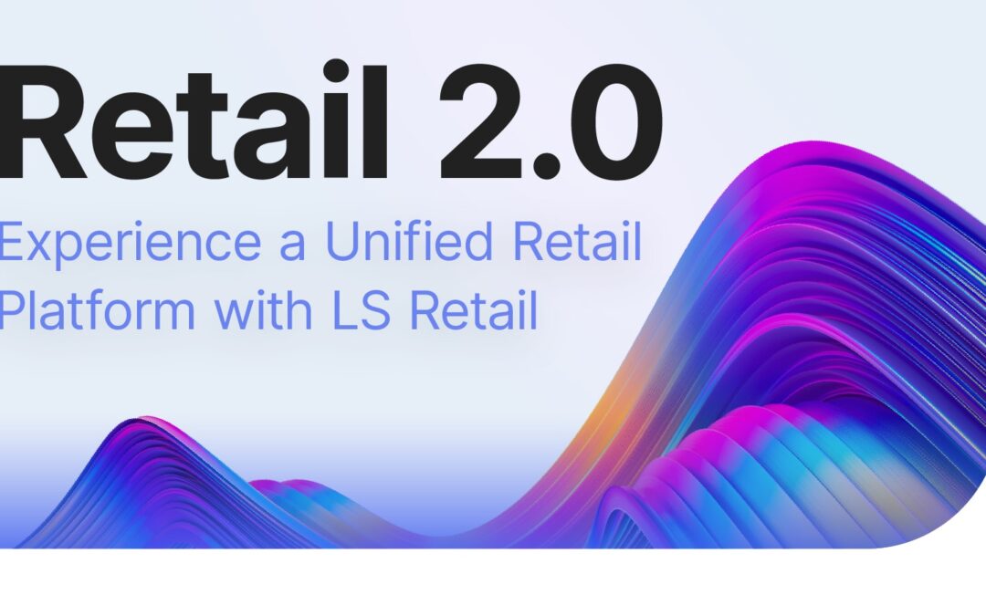 Retail 2.0 – Experience a Unified Retail Platform with LS Retail